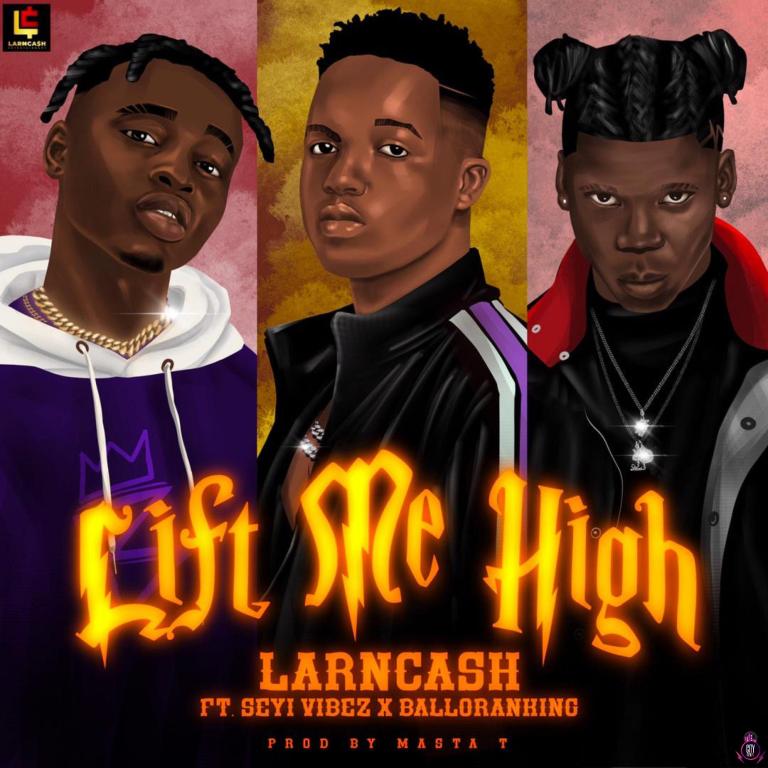Larncash — Lift Me High ft. Balloranking & Seyi Vibez