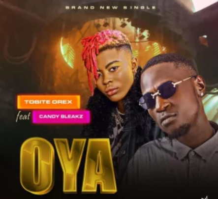 Tobite Orex – Oya ft. Candy Bleakz